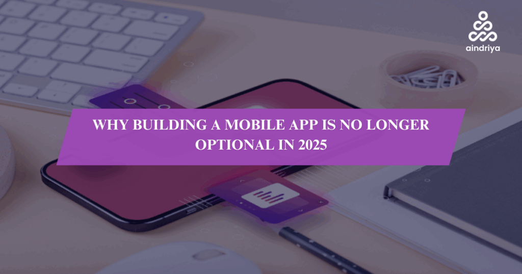 Why Building a Mobile App is No Longer Optional in 2025