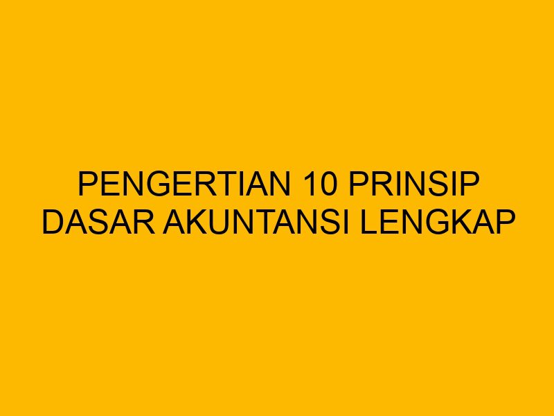 Pengertian 10 Prinsip Dasar Akuntansi Lengkap Yang Harus Anda Tahu