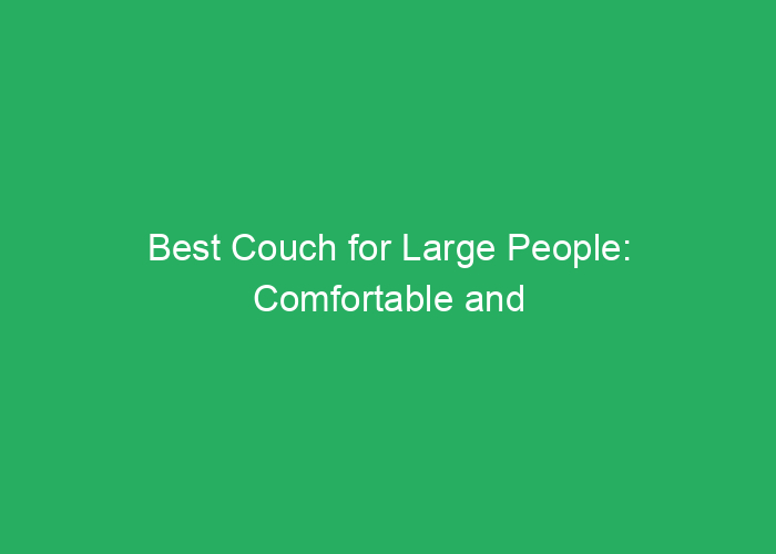 Best Couch for Large People: Comfortable and Supportive Seating Options - Fuel Capacity