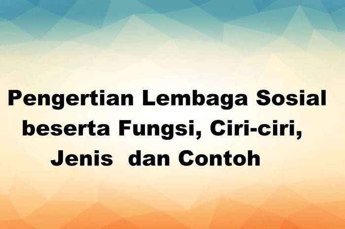 Pengertian Lembaga Sosial Beserta Fungsi, Ciri-ciri, Jenis Dan Contoh - Sonora.id