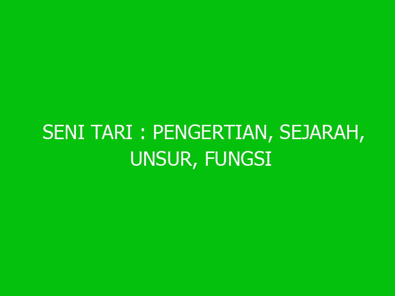 SENI TARI: Pengertian, Sejarah, Unsur, Fungsi Dan Penjelasannya - Ngelmu