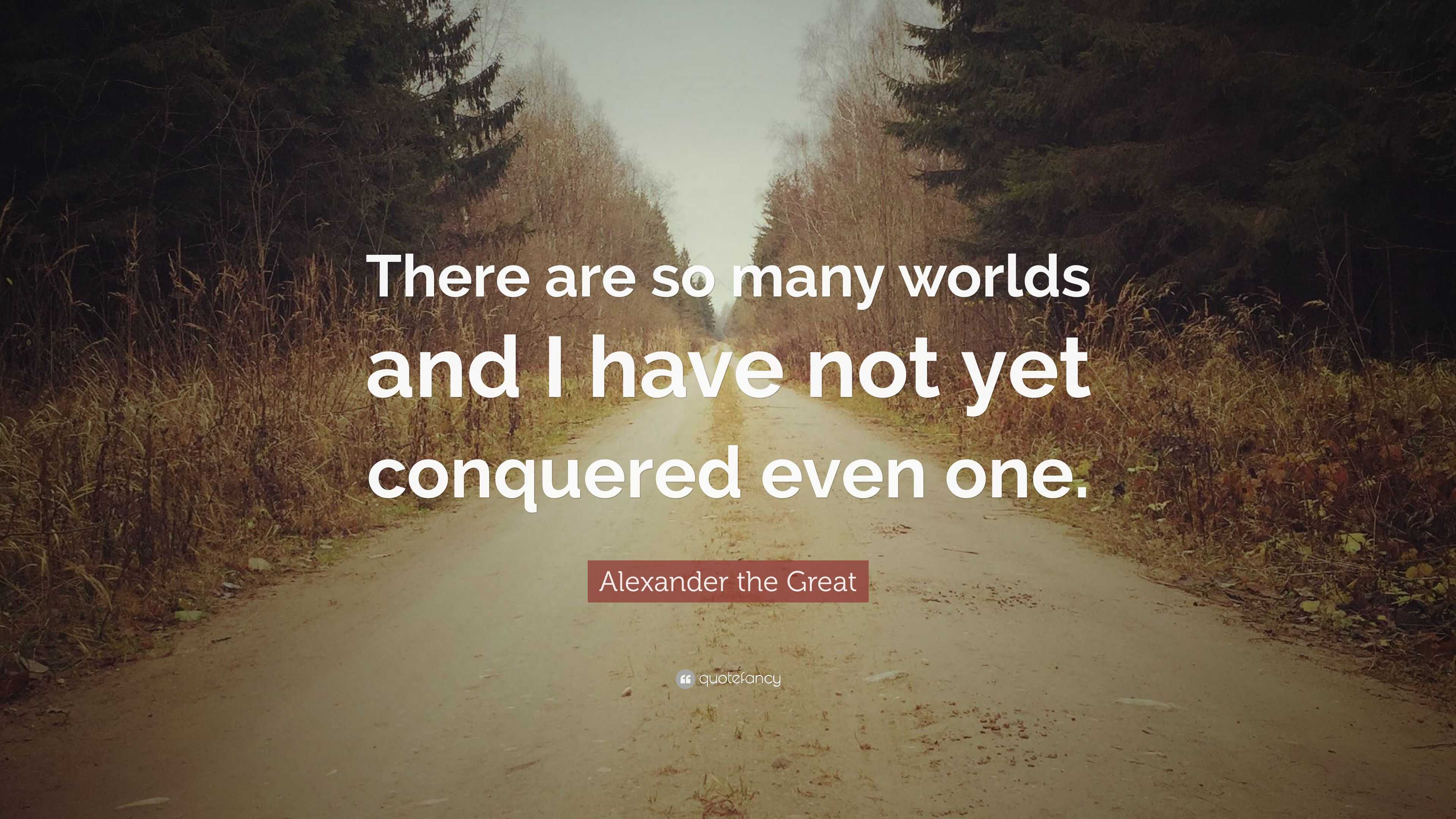 Alexander The Great Quote: “There Are So Many Worlds And I Have Not Yet Conquered Even One.”