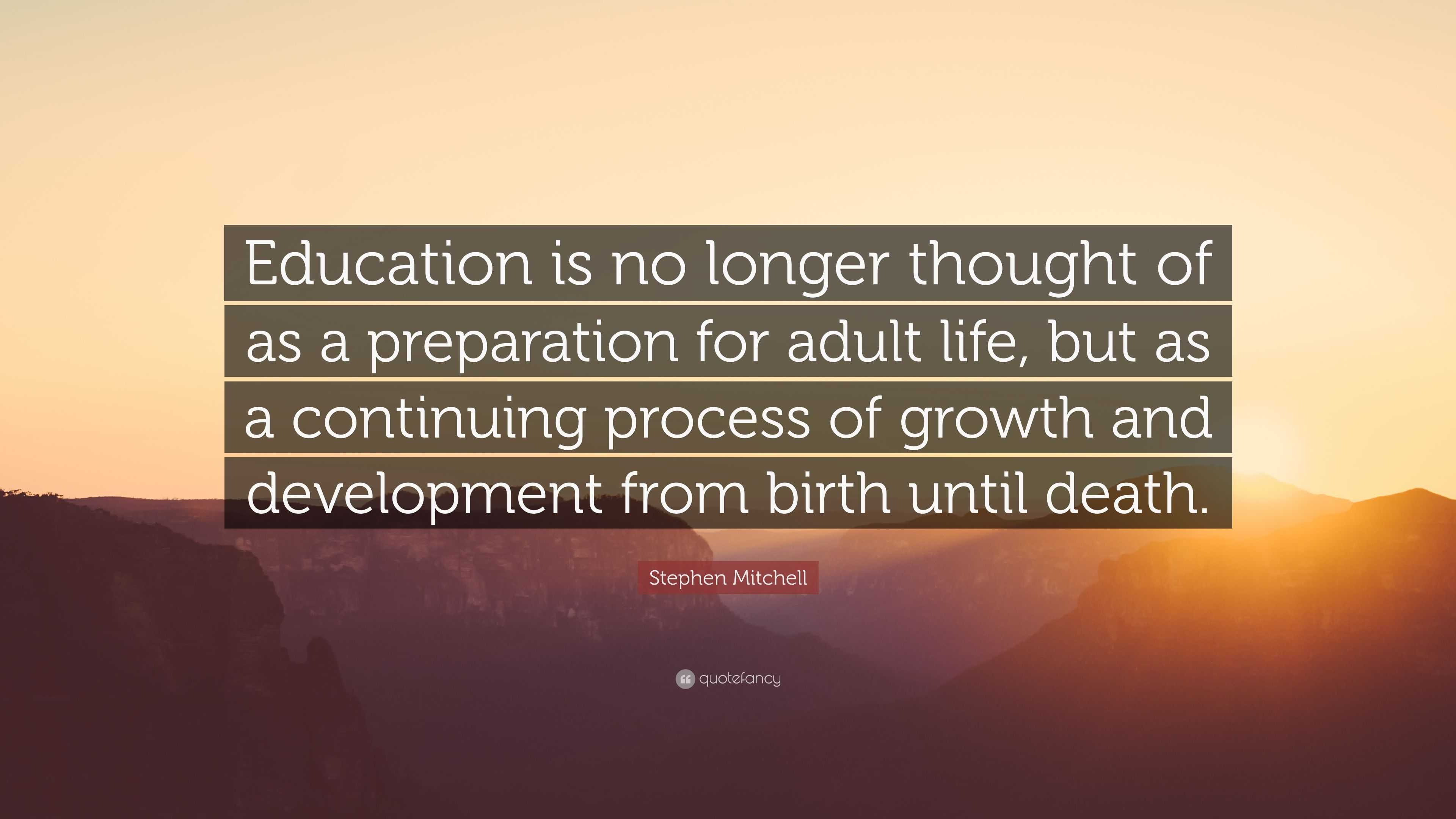 Stephen Mitchell Quote: “Education is no longer thought of as a preparation for adult life, but ...
