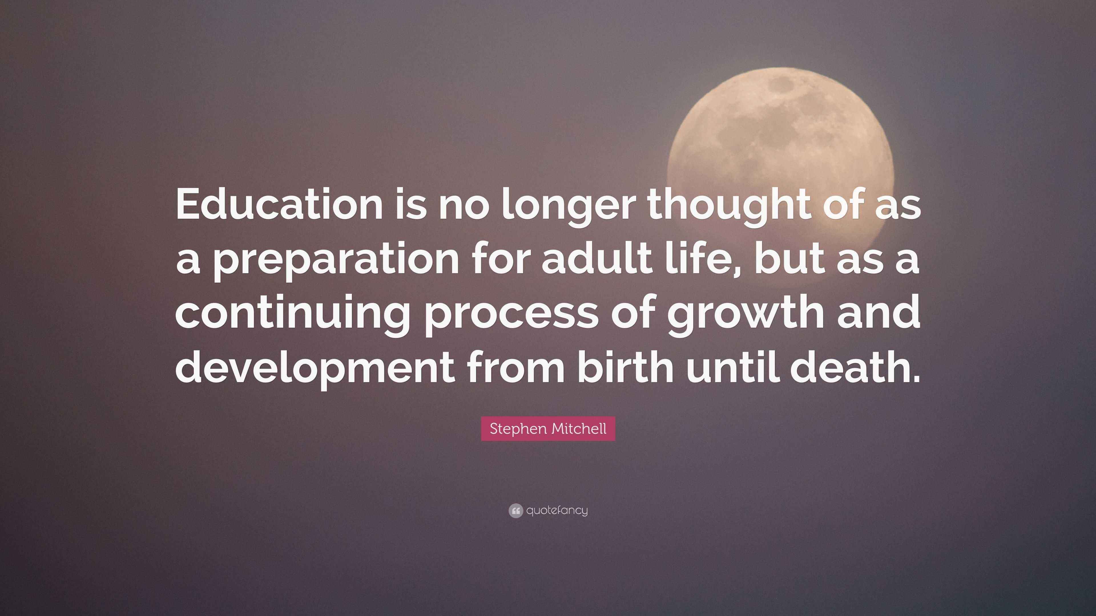 Stephen Mitchell Quote: “Education is no longer thought of as a preparation for adult life, but ...