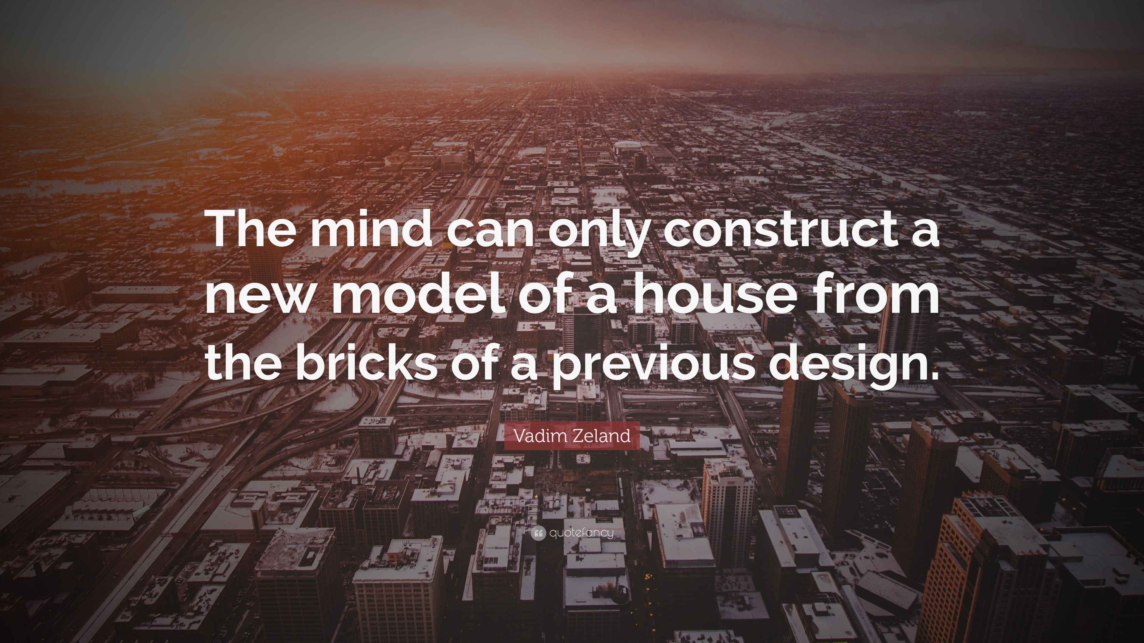 Vadim Zeland Quote: “The Mind Can Only Construct A New Model Of A House From The Bricks Of A...