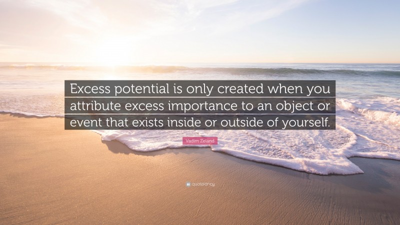Vadim Zeland Quote: “Excess Potential Is Only Created When You Attribute Excess Importance To An...