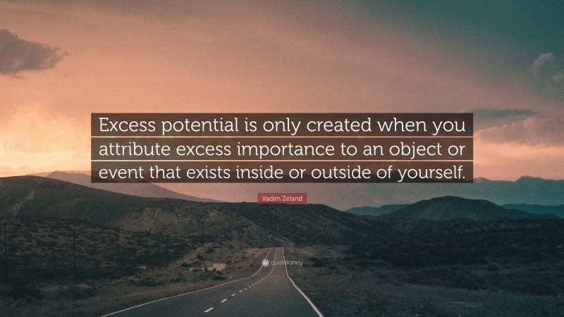 Vadim Zeland Quote: “Excess Potential Is Only Created When You Attribute Excess Importance To An...
