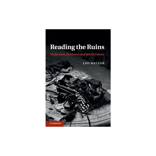 Reading The Ruins Modernism, Bombsites And British Culture, Leo Mellor - EMAG.ro