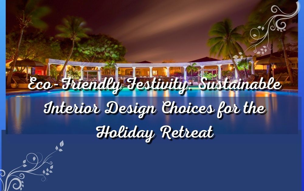 Sustainable Interior Design Choices For The Holiday Retreat