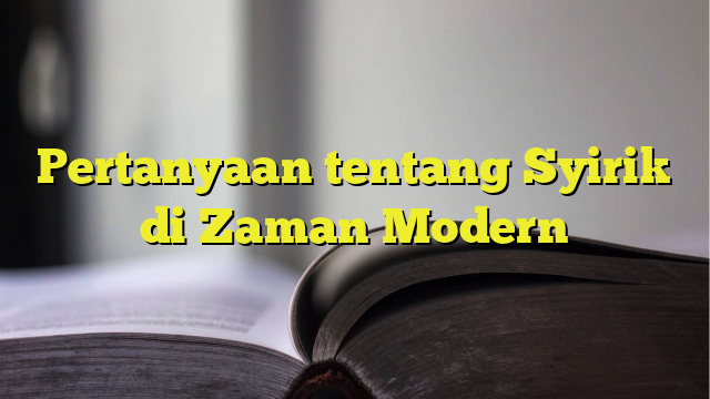 Pertanyaan Tentang Syirik Di Zaman Modern - BelajarHijrah.com