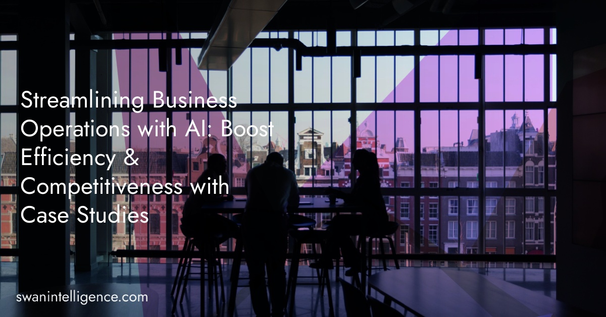 Streamlining Business Operations with AI: Boost Efficiency & Competitiveness with Case Studies